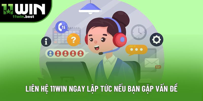 Liên hệ 11win ngay lập tức nếu bạn gặp vấn đề