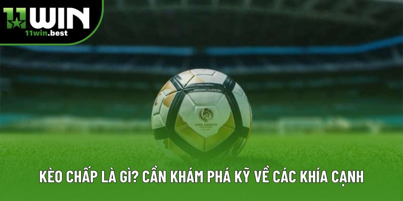 Kèo chấp là gì? Cần khám phá kỹ về các khía cạnh
